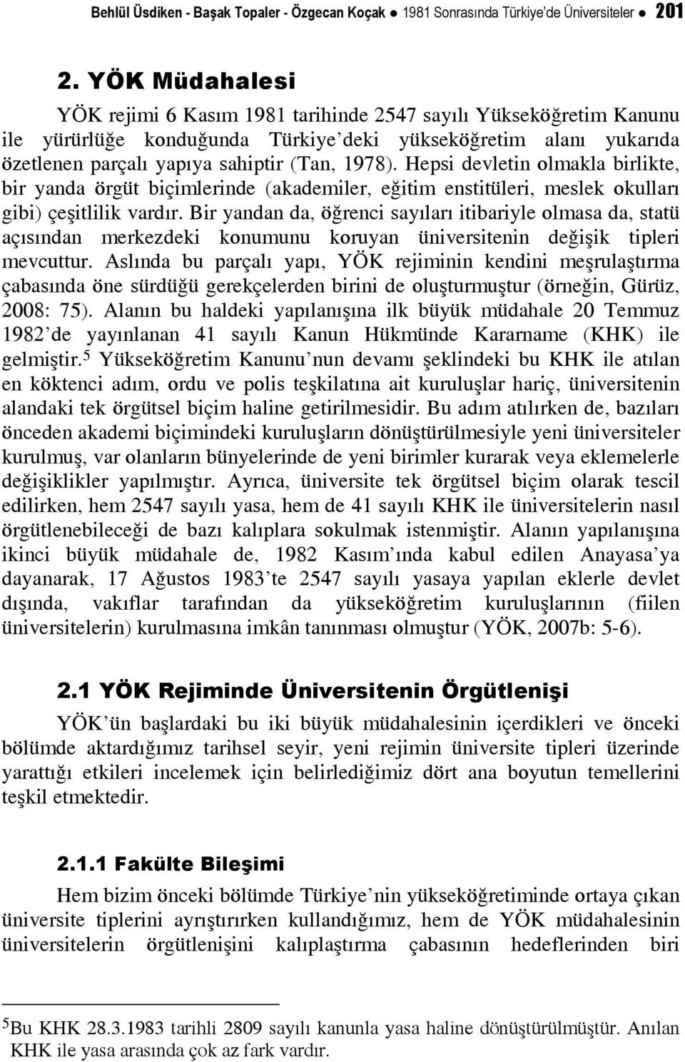 Hepsi devletin olmakla birlikte, bir yanda örgüt biçimlerinde (akademiler, eğitim enstitüleri, meslek okulları gibi) çeşitlilik vardır.