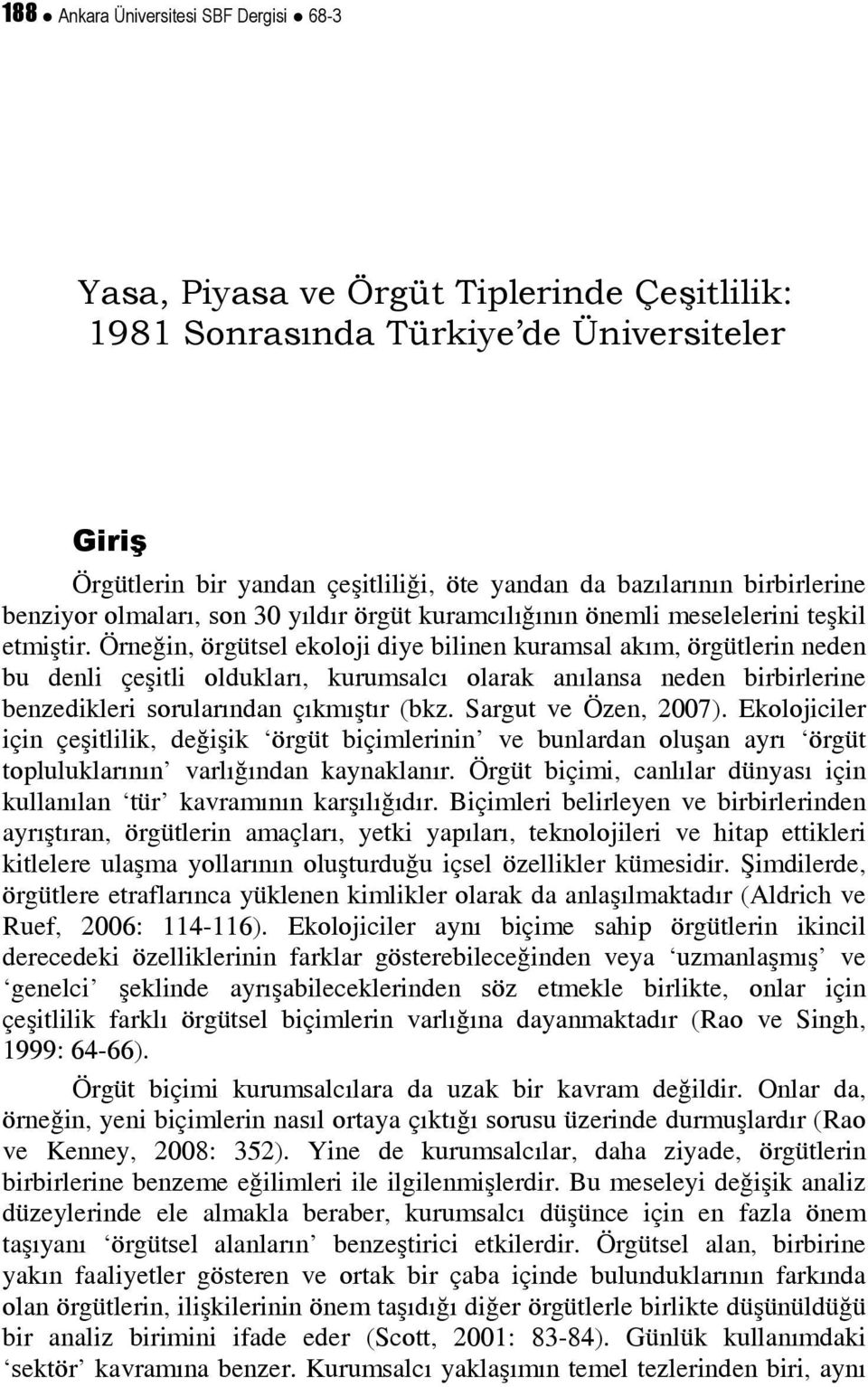 Örneğin, örgütsel ekoloji diye bilinen kuramsal akım, örgütlerin neden bu denli çeşitli oldukları, kurumsalcı olarak anılansa neden birbirlerine benzedikleri sorularından çıkmıştır (bkz.