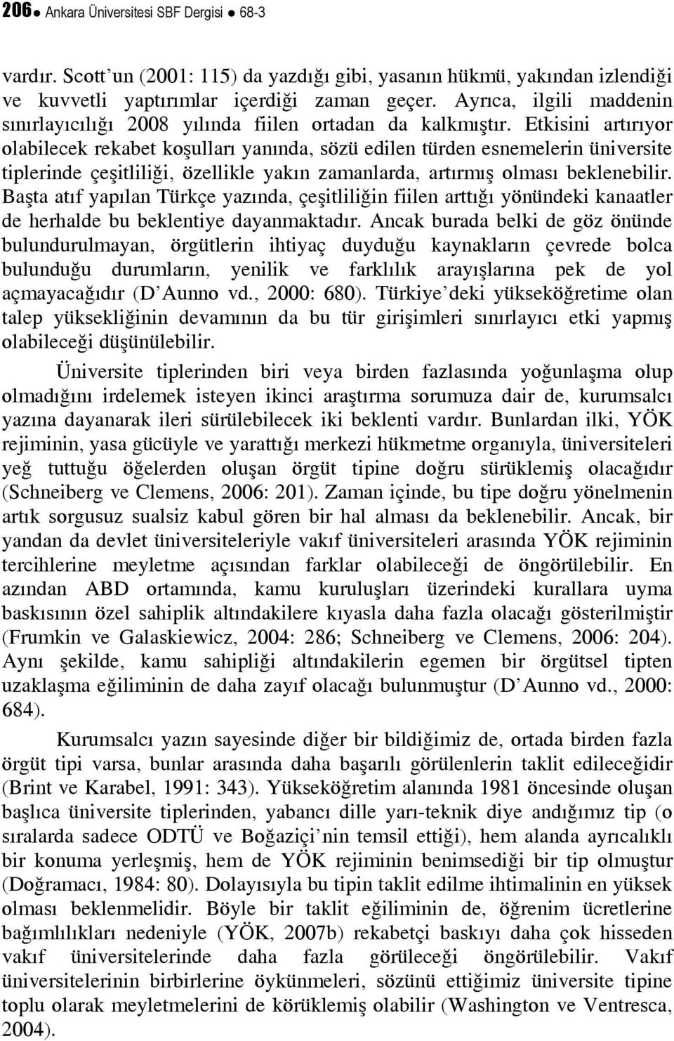 Etkisini artırıyor olabilecek rekabet koşulları yanında, sözü edilen türden esnemelerin üniversite tiplerinde çeşitliliği, özellikle yakın zamanlarda, artırmış olması beklenebilir.