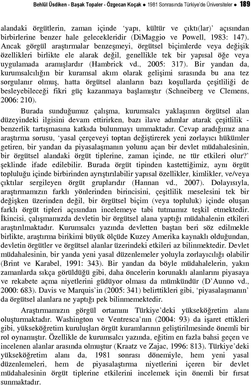 Ancak görgül araştırmalar benzeşmeyi, örgütsel biçimlerde veya değişik özellikleri birlikte ele alarak değil, genellikle tek bir yapısal öğe veya uygulamada aramışlardır (Hambrick vd., 2005: 317).