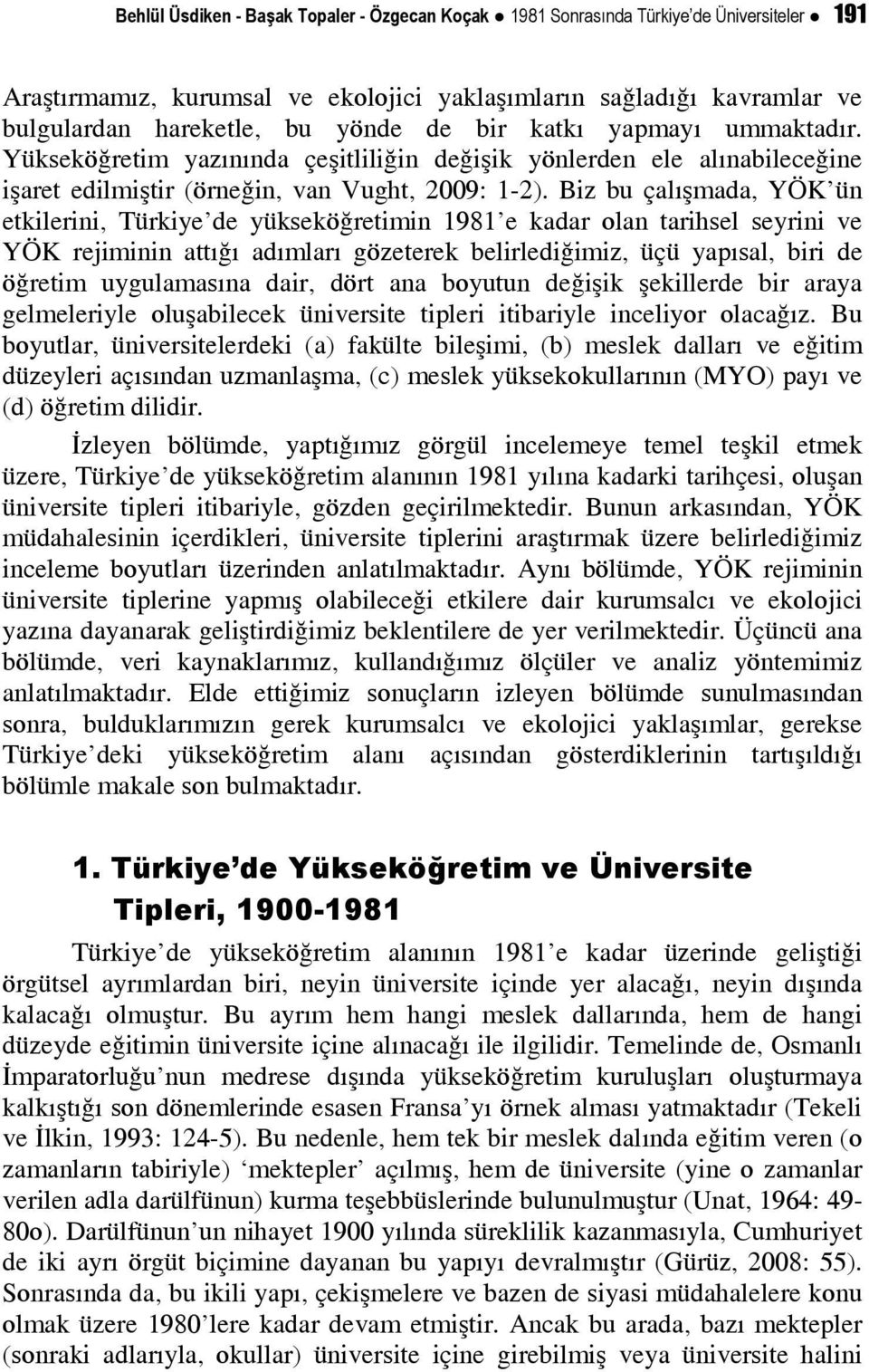 Biz bu çalışmada, YÖK ün etkilerini, Türkiye de yükseköğretimin 1981 e kadar olan tarihsel seyrini ve YÖK rejiminin attığı adımları gözeterek belirlediğimiz, üçü yapısal, biri de öğretim uygulamasına
