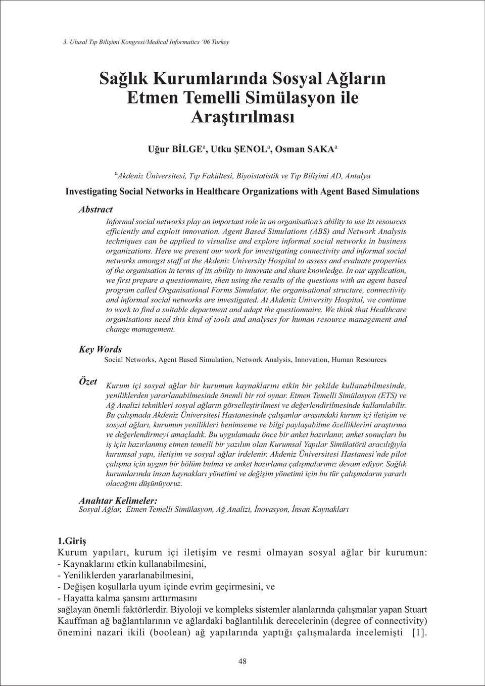 resources efficiently and exploit innovation. Agent Based Simulations (ABS) and Network Analysis techniques can be applied to visualise and explore informal social networks in business organizations.