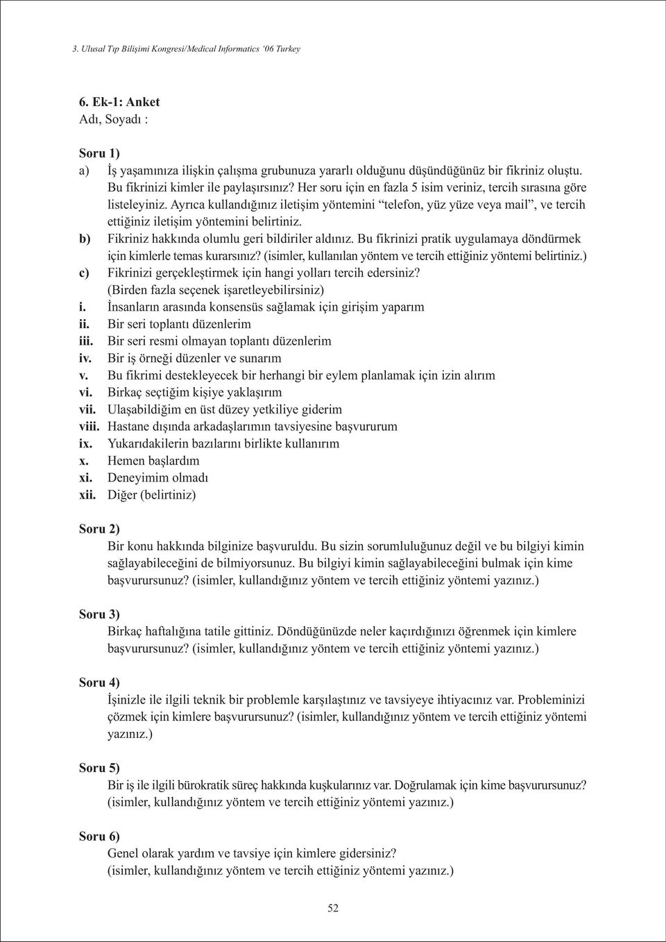 b) Fikriniz hakkýnda olumlu geri bildiriler aldýnýz. Bu fikrinizi pratik uygulamaya döndürmek için kimlerle temas kurarsýnýz? (isimler, kullanýlan yöntem ve tercih ettiðiniz yöntemi belirtiniz.