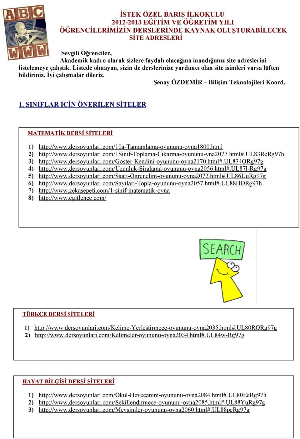 Şenay ÖZDEMİR Bilişim Teknolojileri Koord. 1. SINIFLAR İÇİN ÖNERİLEN SİTELER 1) http://www.dersoyunlari.com/10a-tamamlama-oyununu-oyna1800.html 2) http://www.dersoyunlari.com/1sinif-toplama-cikarma-oyununu-yna2077.