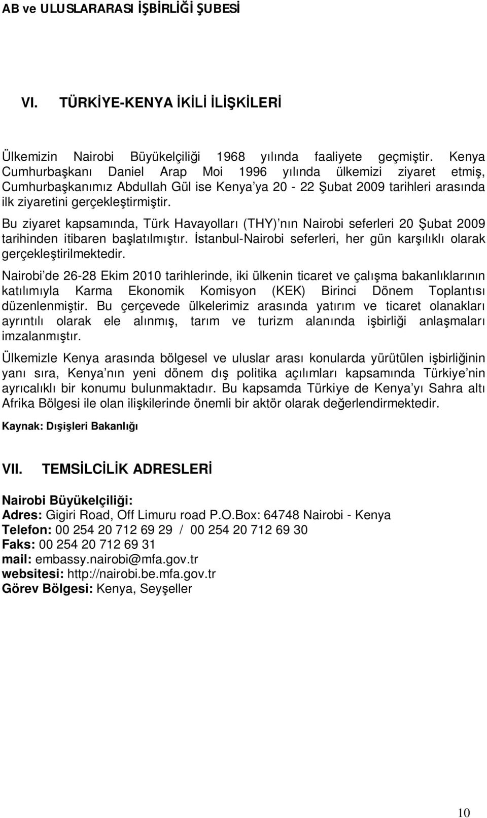 Bu ziyaret kapsamında, Türk Havayolları (THY) nın Nairobi seferleri 20 Şubat 2009 tarihinden itibaren başlatılmıştır. İstanbul-Nairobi seferleri, her gün karşılıklı olarak gerçekleştirilmektedir.