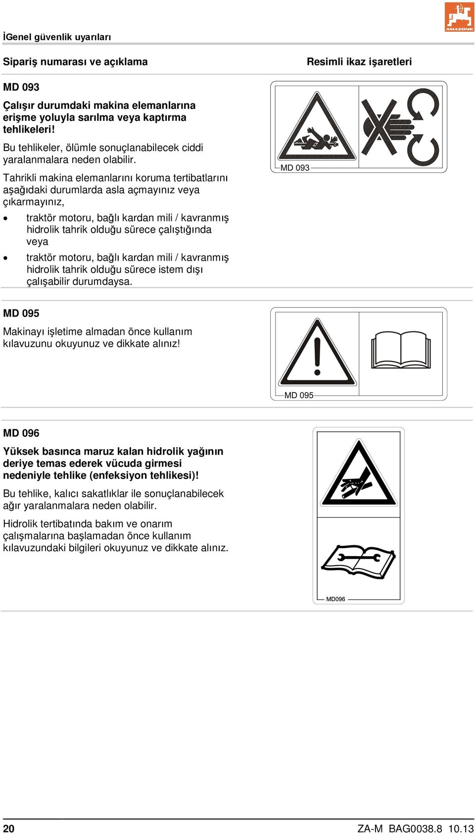 Tahrikli makina elemanlarını koruma tertibatlarını aşağıdaki durumlarda asla açmayınız veya çıkarmayınız, traktör motoru, bağlı kardan mili / kavranmış hidrolik tahrik olduğu sürece çalıştığında veya