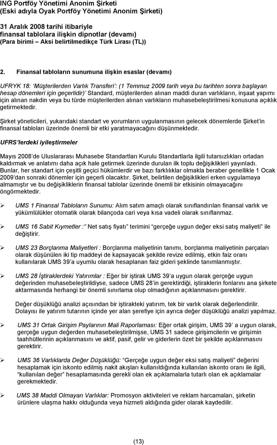 Şirket yöneticileri, yukarıdaki standart ve yorumların uygulanmasının gelecek dönemlerde Şirket in finansal tabloları üzerinde önemli bir etki yaratmayacağını düşünmektedir.