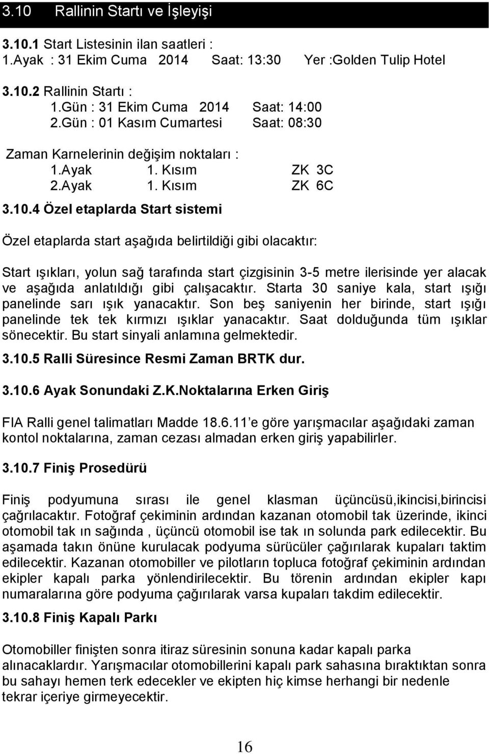 4 Özel etaplarda Start sistemi Özel etaplarda start aşağıda belirtildiği gibi olacaktır: Start ışıkları, yolun sağ tarafında start çizgisinin 3-5 metre ilerisinde yer alacak ve aşağıda anlatıldığı