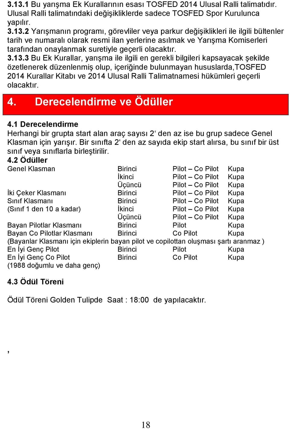 3 Bu Ek Kurallar, yarışma ile ilgili en gerekli bilgileri kapsayacak şekilde özetlenerek düzenlenmiş olup, içeriğinde bulunmayan hususlarda,tosfed 2014 Kurallar Kitabı ve 2014 Ulusal Ralli