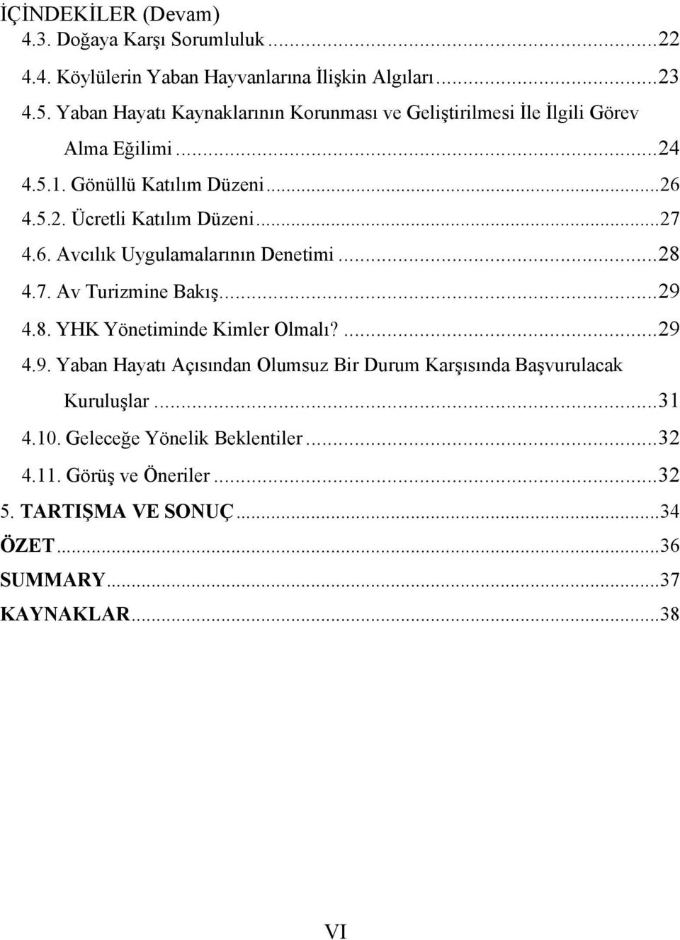 .. 27 4.6. Avcılık Uygulamalarının Denetimi... 28 4.7. Av Turizmine Bakış... 29 4.8. YHK Yönetiminde Kimler Olmalı?... 29 4.9. Yaban Hayatı Açısından Olumsuz Bir Durum Karşısında Başvurulacak Kuruluşlar.