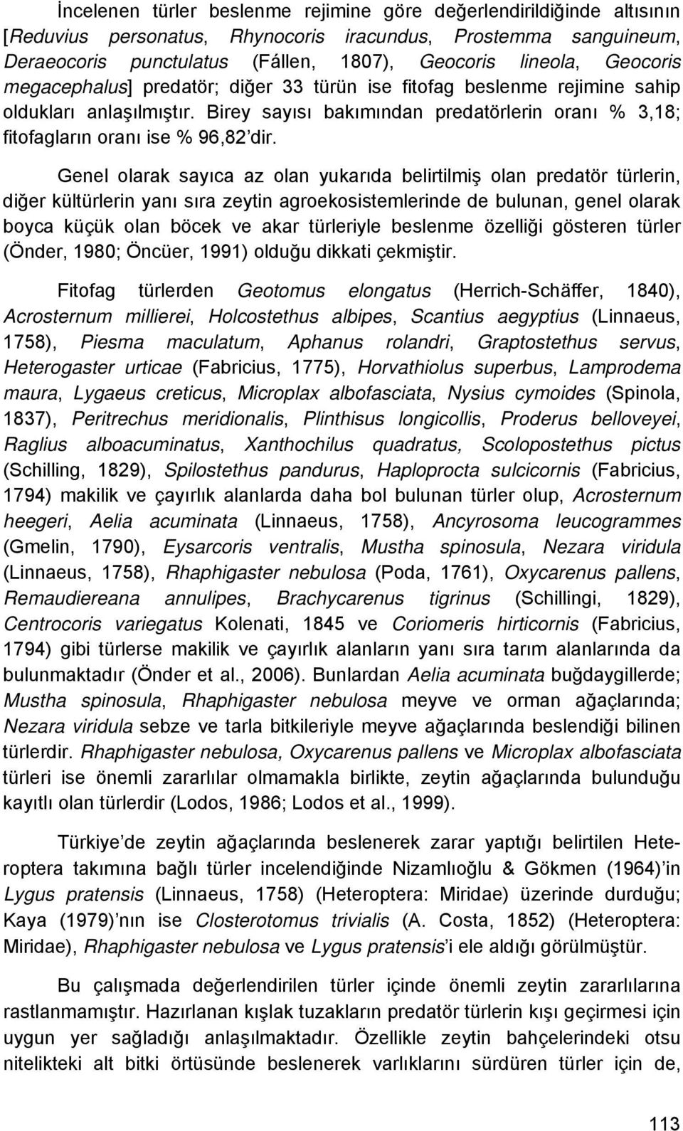 Genel olarak sayıca az olan yukarıda belirtilmiş olan predatör türlerin, diğer kültürlerin yanı sıra zeytin agroekosistemlerinde de bulunan, genel olarak boyca küçük olan böcek ve akar türleriyle