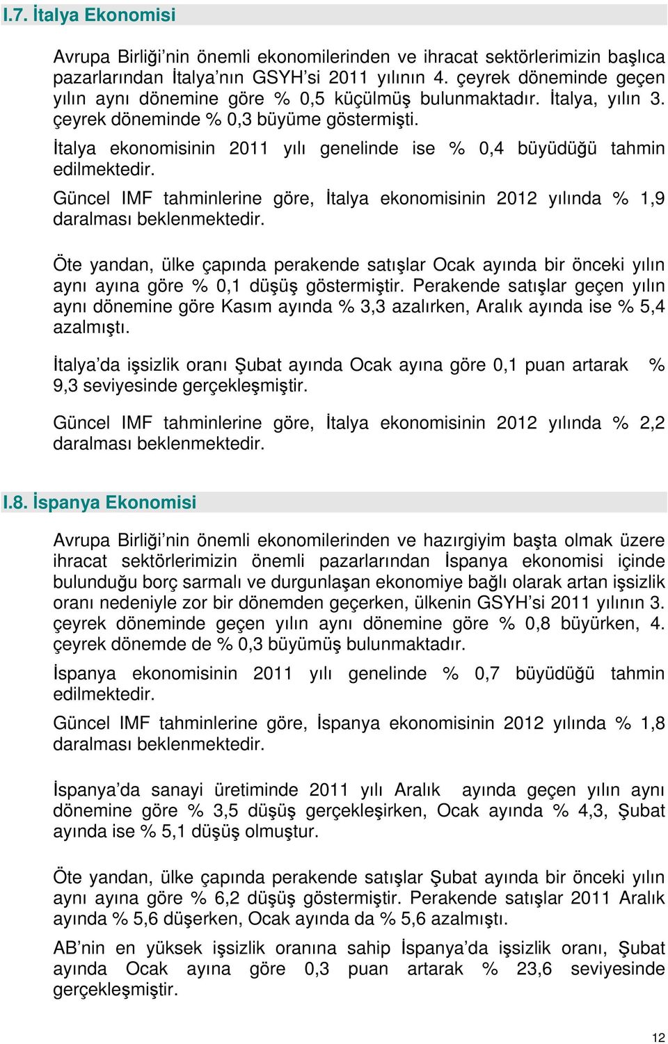 İtalya ekonomisinin 2011 yılı genelinde ise % 0,4 büyüdüğü tahmin edilmektedir. Güncel IMF tahminlerine göre, İtalya ekonomisinin 2012 yılında % 1,9 daralması beklenmektedir.