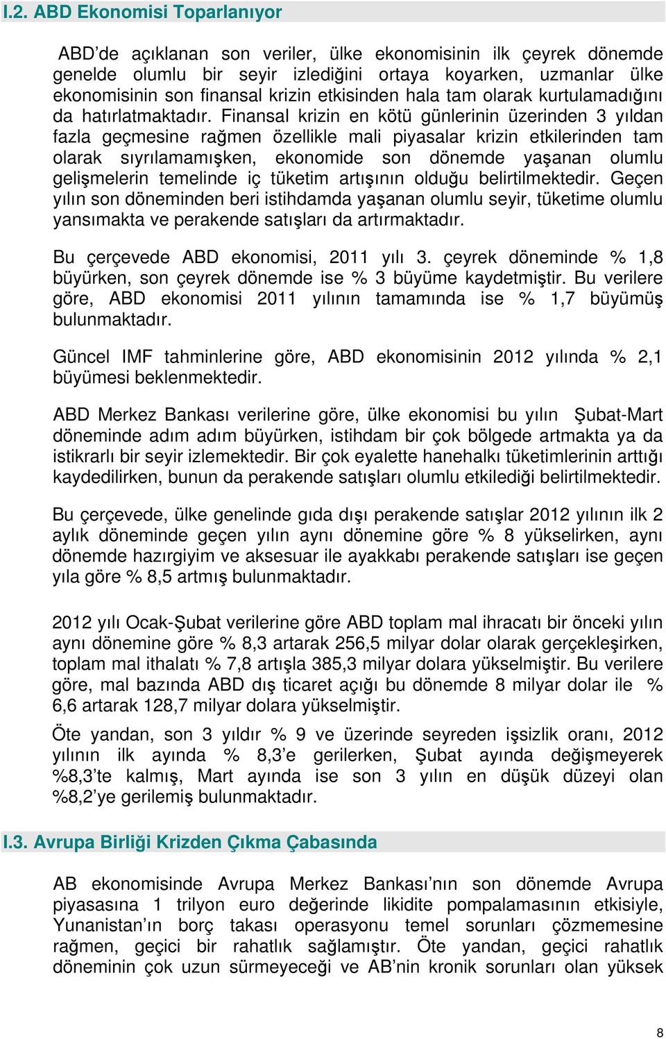 Finansal krizin en kötü günlerinin üzerinden 3 yıldan fazla geçmesine rağmen özellikle mali piyasalar krizin etkilerinden tam olarak sıyrılamamışken, ekonomide son dönemde yaşanan olumlu gelişmelerin