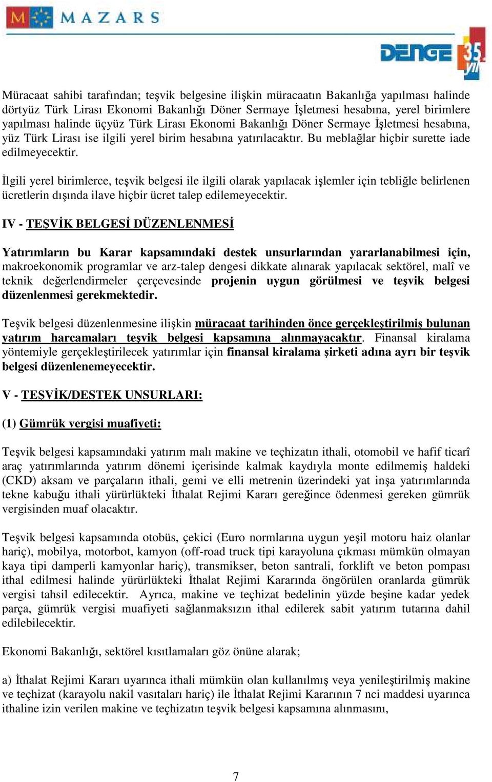 Đlgili yerel birimlerce, teşvik belgesi ile ilgili olarak yapılacak işlemler için tebliğle belirlenen ücretlerin dışında ilave hiçbir ücret talep edilemeyecektir.