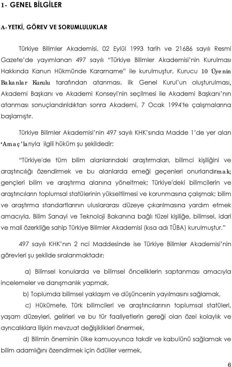 Kurucu 10 Üyenin Bakanlar Kurulu tarafından atanması, ilk Genel Kurul un oluşturulması, Akademi Başkanı ve Akademi Konseyi'nin seçilmesi ile Akademi Başkanı nın atanması sonuçlandırıldıktan sonra