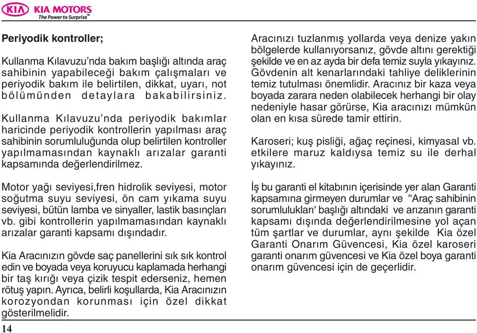 Kullanma Kýlavuzu nda periyodik bakýmlar haricinde periyodik kontrollerin yapýlmasý araç sahibinin sorumluluðunda olup belirtilen kontroller yapýlmamasýndan kaynaklý arýzalar garanti kapsamýnda