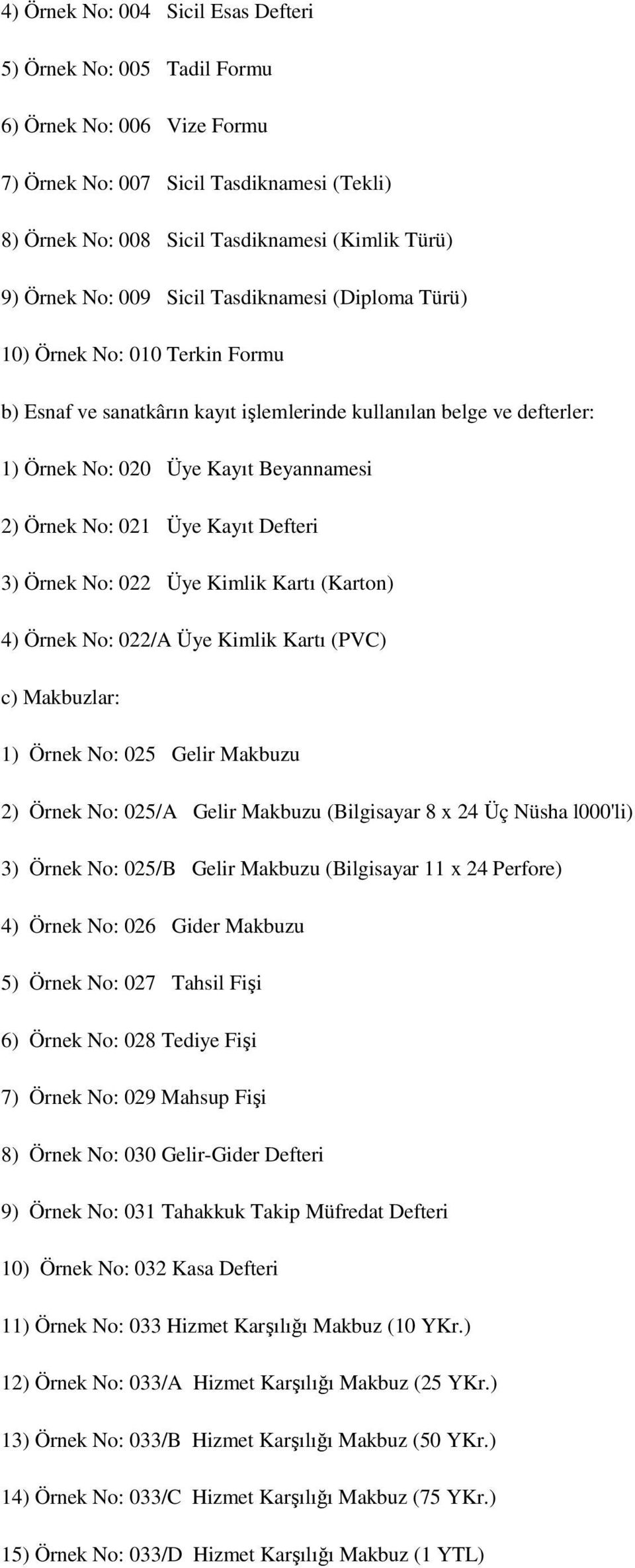 Üye Kayıt Defteri 3) Örnek No: 022 Üye Kimlik Kartı (Karton) 4) Örnek No: 022/A Üye Kimlik Kartı (PVC) c) Makbuzlar: 1) Örnek No: 025 Gelir Makbuzu 2) Örnek No: 025/A Gelir Makbuzu (Bilgisayar 8 x 24