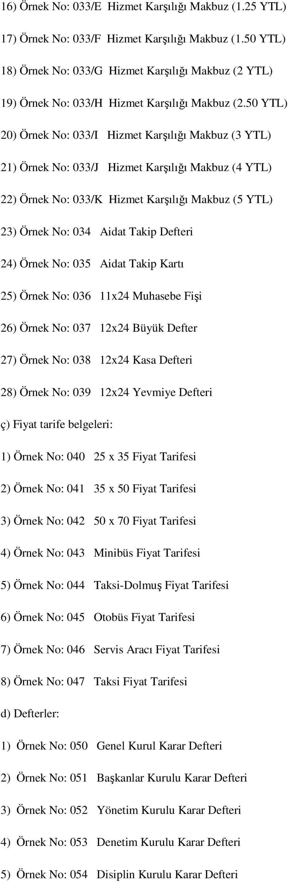 50 YTL) 20) Örnek No: 033/I Hizmet Karşılığı Makbuz (3 YTL) 21) Örnek No: 033/J Hizmet Karşılığı Makbuz (4 YTL) 22) Örnek No: 033/K Hizmet Karşılığı Makbuz (5 YTL) 23) Örnek No: 034 Aidat Takip