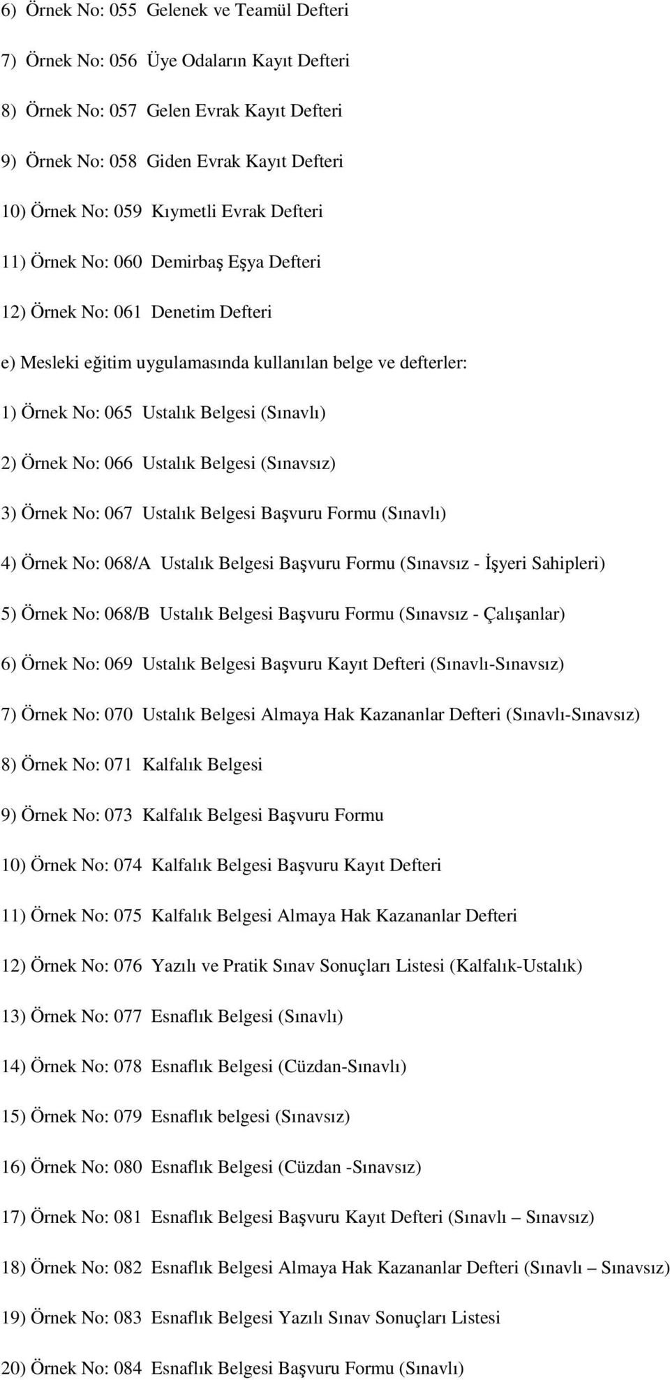 Örnek No: 066 Ustalık Belgesi (Sınavsız) 3) Örnek No: 067 Ustalık Belgesi Başvuru Formu (Sınavlı) 4) Örnek No: 068/A Ustalık Belgesi Başvuru Formu (Sınavsız - Đşyeri Sahipleri) 5) Örnek No: 068/B