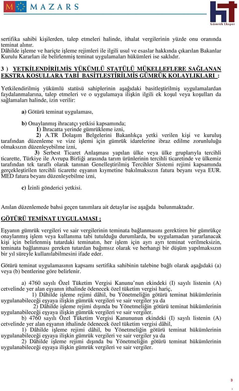 3 ) YETKĐLENDĐRĐLMĐŞ YÜKÜMLÜ STATÜLÜ MÜKELLEFLERE SAĞLANAN EKSTRA KOŞULLARA TABĐ BASĐTLEŞTĐRĐLMĐŞ GÜMRÜK KOLAYLIKLARI : Yetkilendirilmiş yükümlü statüsü sahiplerinin aşağıdaki basitleştirilmiş