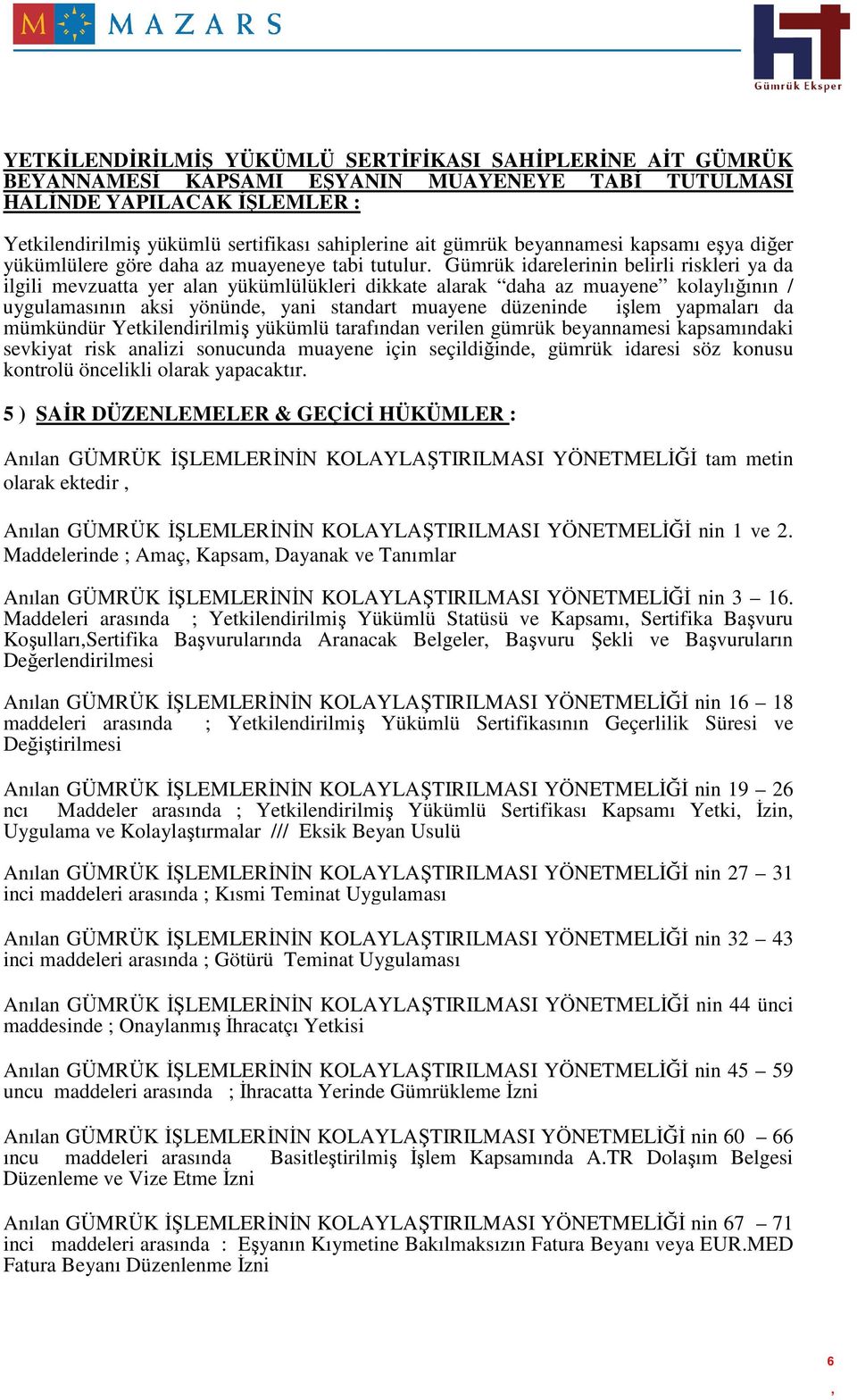 Gümrük idarelerinin belirli riskleri ya da ilgili mevzuatta yer alan yükümlülükleri dikkate alarak daha az muayene kolaylığının / uygulamasının aksi yönünde yani standart muayene düzeninde işlem