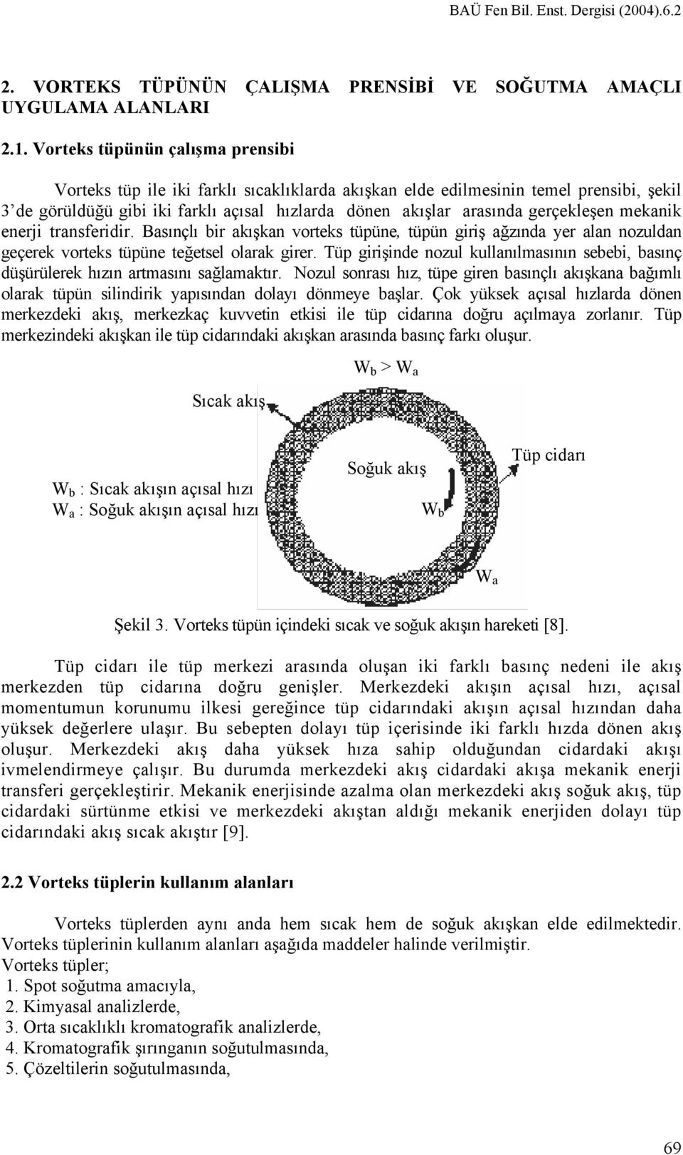 alan nozuldan geçerek vorteks tüpüne teğetsel olarak er Tüp işinde nozul kullanılasının sebebi, basınç düşürülerek hızın artasını sağlaaktır Nozul sonrası hız, tüpe en basınçlı akışkana bağılı olarak