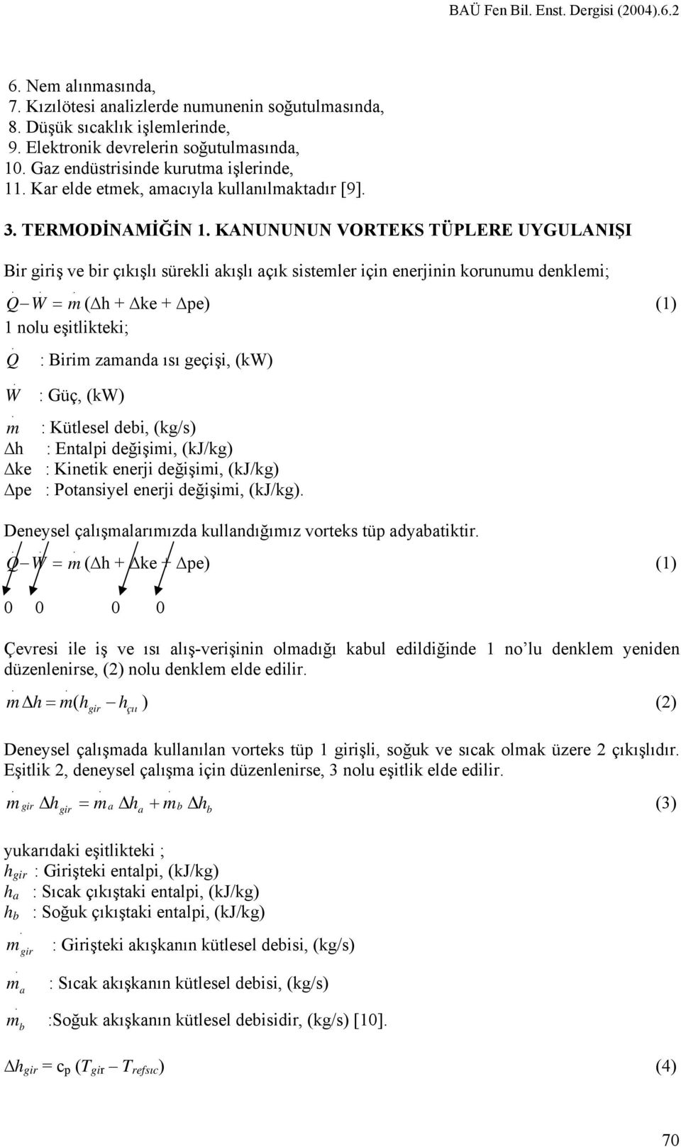 = ( h + ke + pe) (1) 1 nolu eşitlikteki; Q : Biri zaanda ısı geçişi, (kw) W : Güç, (kw) : Kütlesel debi, (kg/s) h : Entalpi değişii, (kj/kg) ke : Kinetik enerji değişii, (kj/kg) pe : Potansiyel