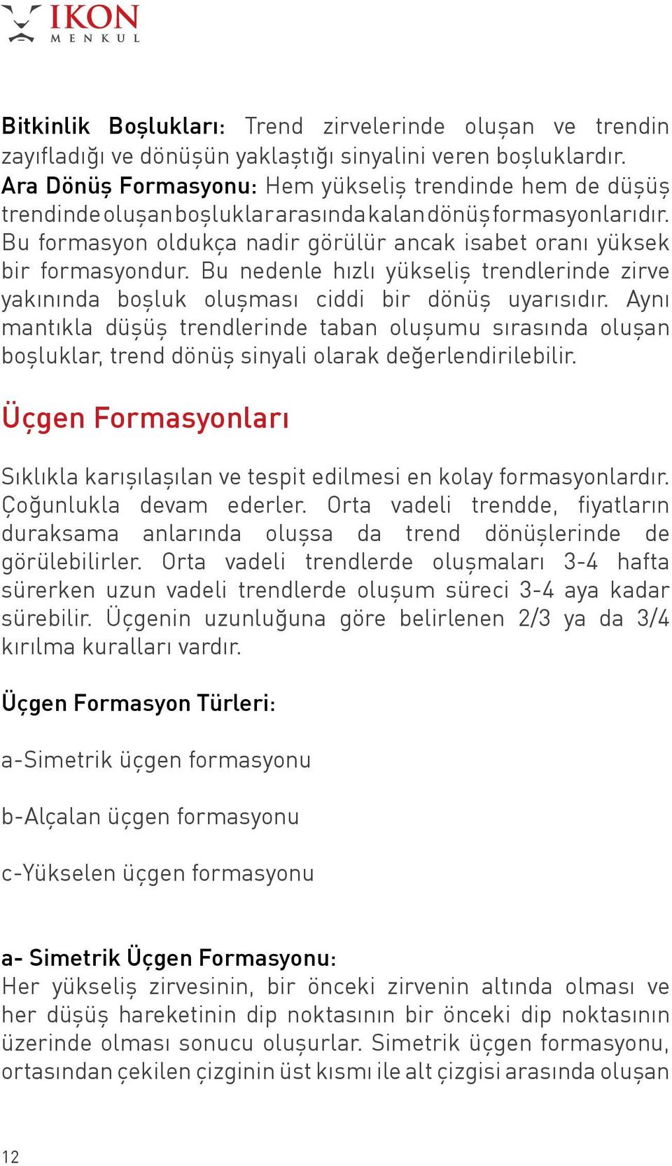 Bu formasyon oldukça nadir görülür ancak isabet oranı yüksek bir formasyondur. Bu nedenle hızlı yükseliş trendlerinde zirve yakınında boşluk oluşması ciddi bir dönüş uyarısıdır.