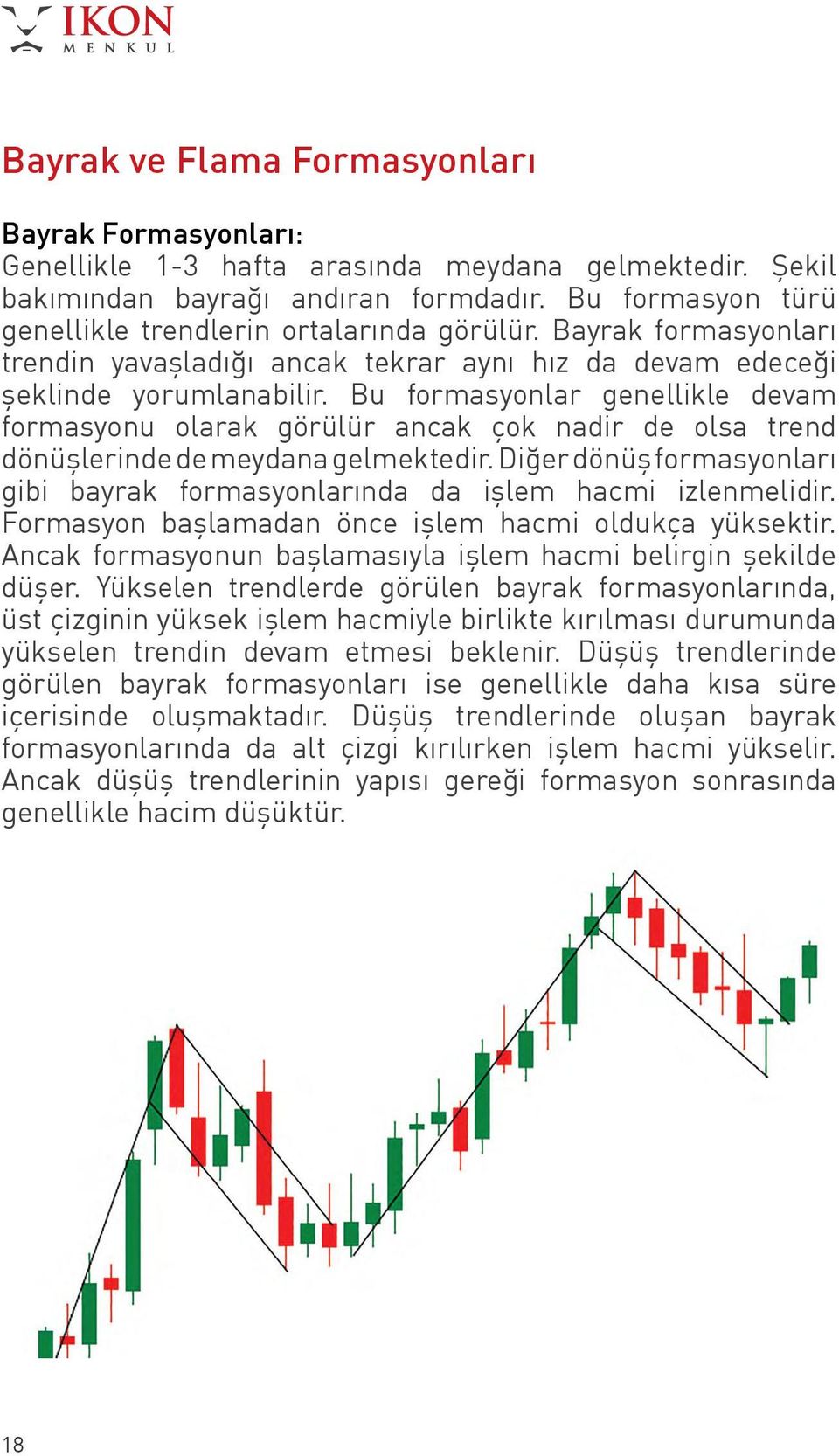 Bu formasyonlar genellikle devam formasyonu olarak görülür ancak çok nadir de olsa trend dönüşlerinde de meydana gelmektedir.