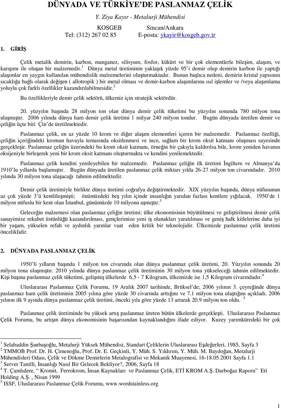 1 Dünya metal üretiminin yaklaşık yüzde 95 i demir olup demirin karbon ile yaptığı alaşımlar en yaygın kullanılan mühendislik malzemelerini oluşturmaktadır.