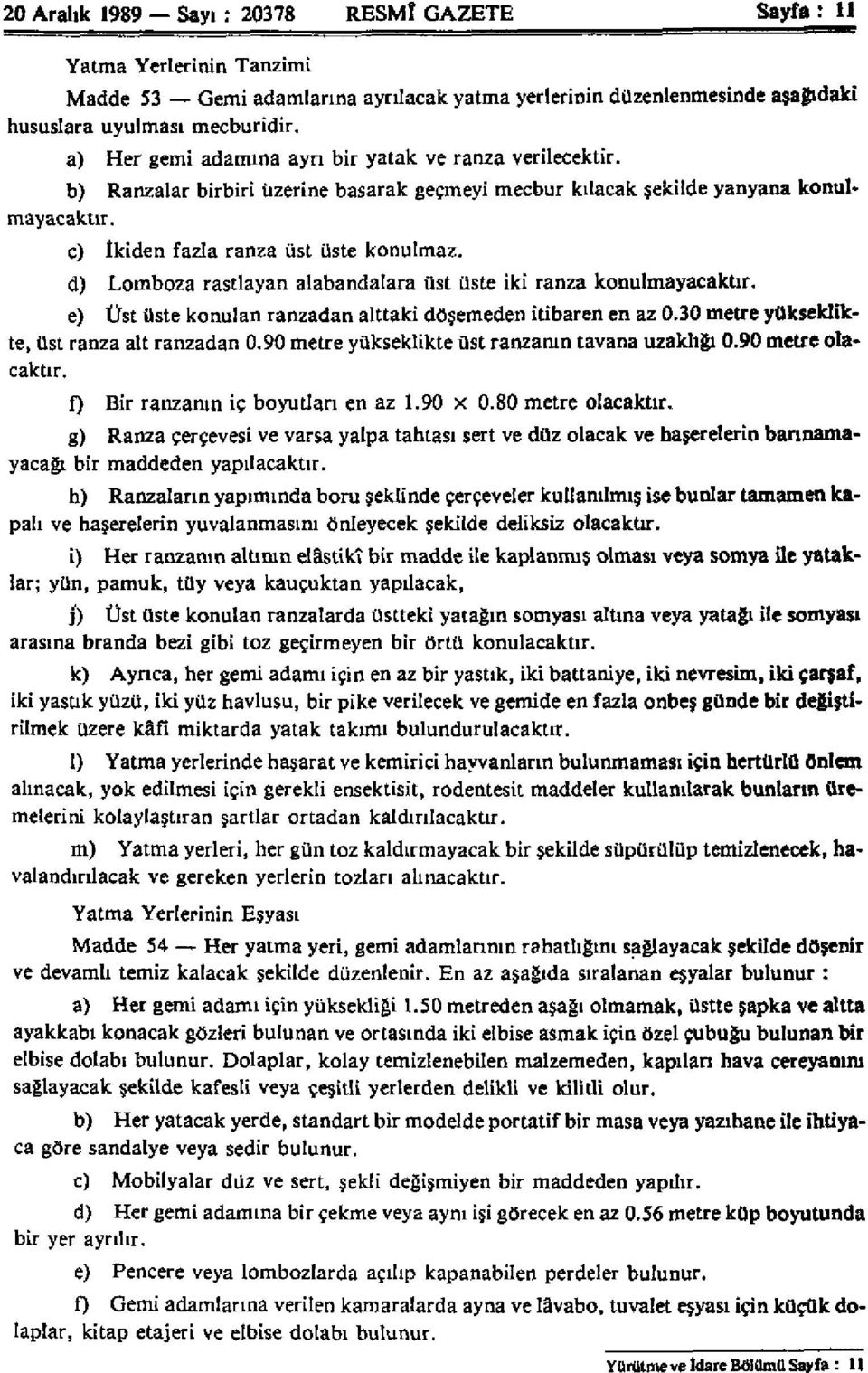 d) Lomboza rastlayan alabandalara üst üste iki ranza konulmayacaktır. e) Üst üste konulan ranzadan alttaki döşemeden itibaren en az 0.30 metre yükseklikte, üst ranza alt ranzadan 0.