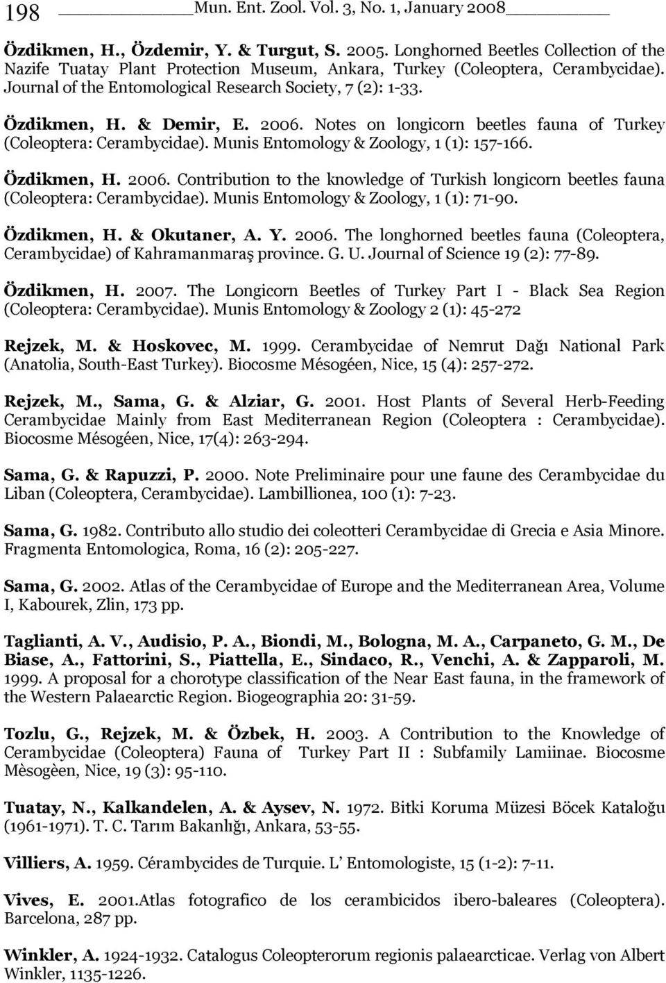 & Demir, E. 2006. Notes on longicorn beetles fauna of Turkey (Coleoptera: Cerambycidae). Munis Entomology & Zoology, 1 (1): 157-166. Özdikmen, H. 2006. Contribution to the knowledge of Turkish longicorn beetles fauna (Coleoptera: Cerambycidae).