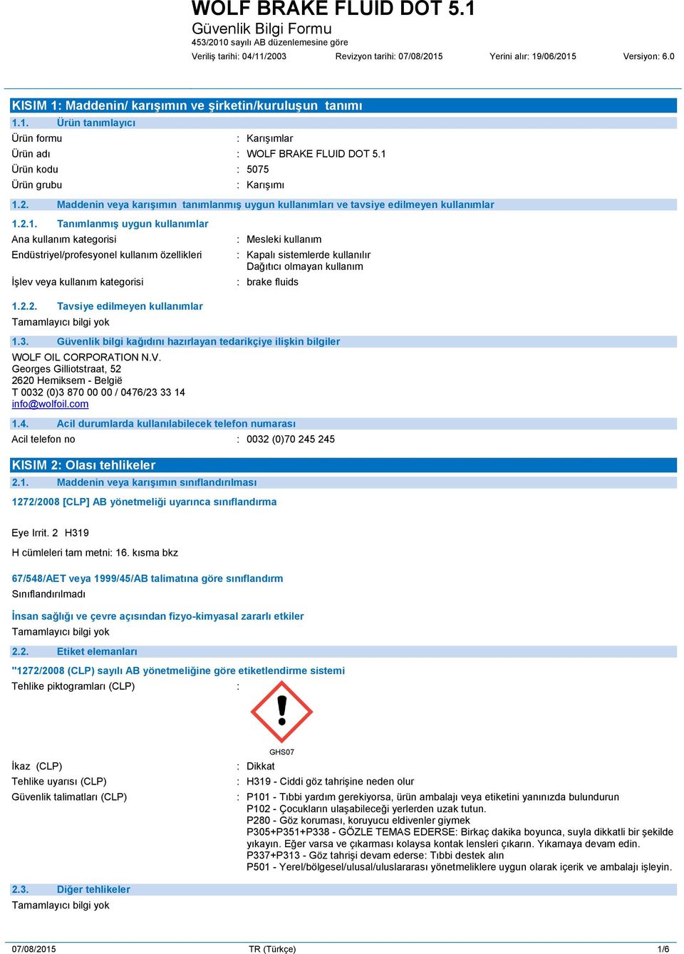 Endüstriyel/profesyonel kullanım özellikleri İşlev veya kullanım kategorisi : Mesleki kullanım : Kapalı sistemlerde kullanılır Dağıtıcı olmayan kullanım : brake fluids 1.2.