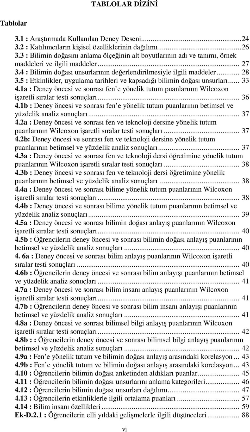 5 : Etkinlikler, uygulama tarihleri ve kapsadığı bilimin doğası unsurları... 33 4.1a : Deney öncesi ve sonrası fen e yönelik tutum puanlarının Wilcoxon işaretli sıralar testi sonuçları... 36 4.