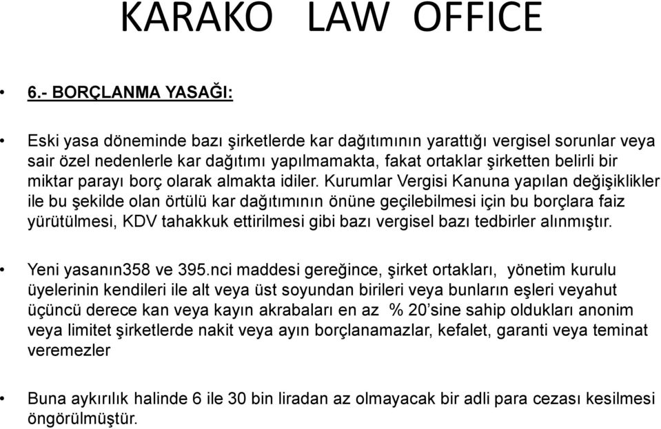 Kurumlar Vergisi Kanuna yapılan değişiklikler ile bu şekilde olan örtülü kar dağıtımının önüne geçilebilmesi için bu borçlara faiz yürütülmesi, KDV tahakkuk ettirilmesi gibi bazı vergisel bazı