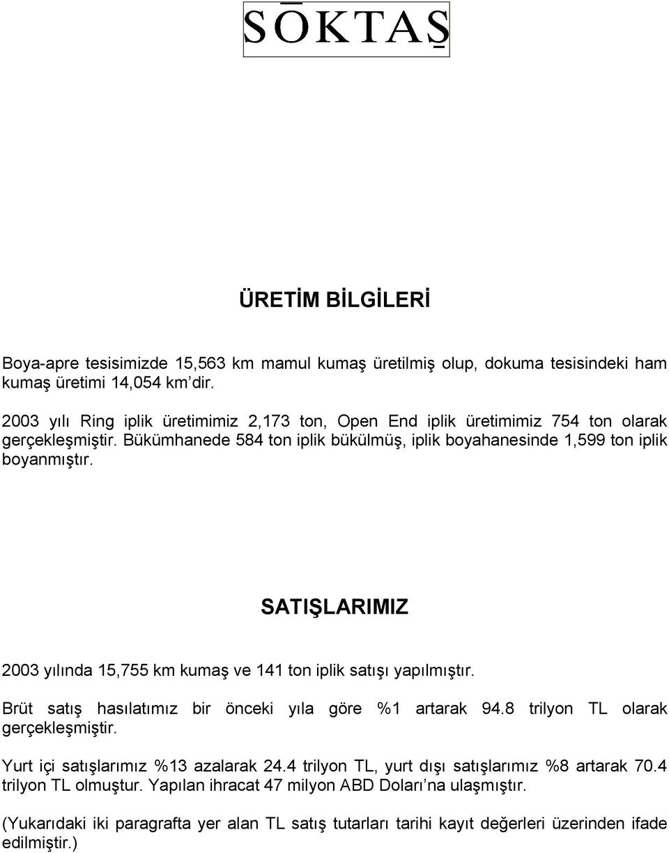 SATIŞLARIMIZ 2003 yılında 15,755 km kumaş ve 141 ton iplik satışı yapılmıştır. Brüt satış hasılatımız bir önceki yıla göre %1 artarak 94.8 trilyon TL olarak gerçekleşmiştir.