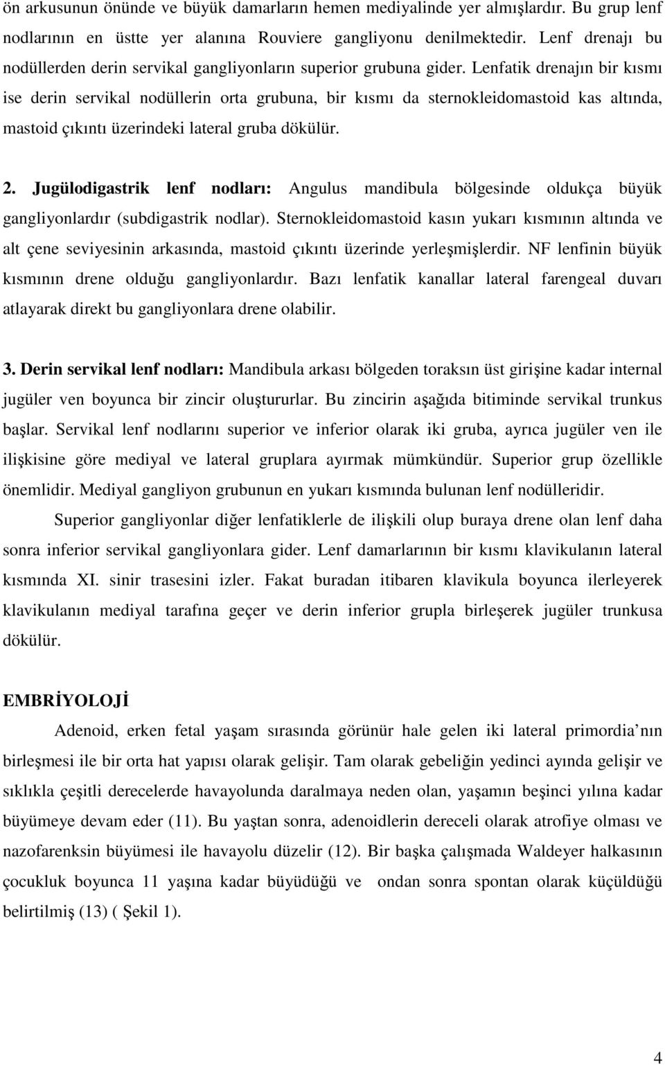 Lenfatik drenajın bir kısmı ise derin servikal nodüllerin orta grubuna, bir kısmı da sternokleidomastoid kas altında, mastoid çıkıntı üzerindeki lateral gruba dökülür. 2.