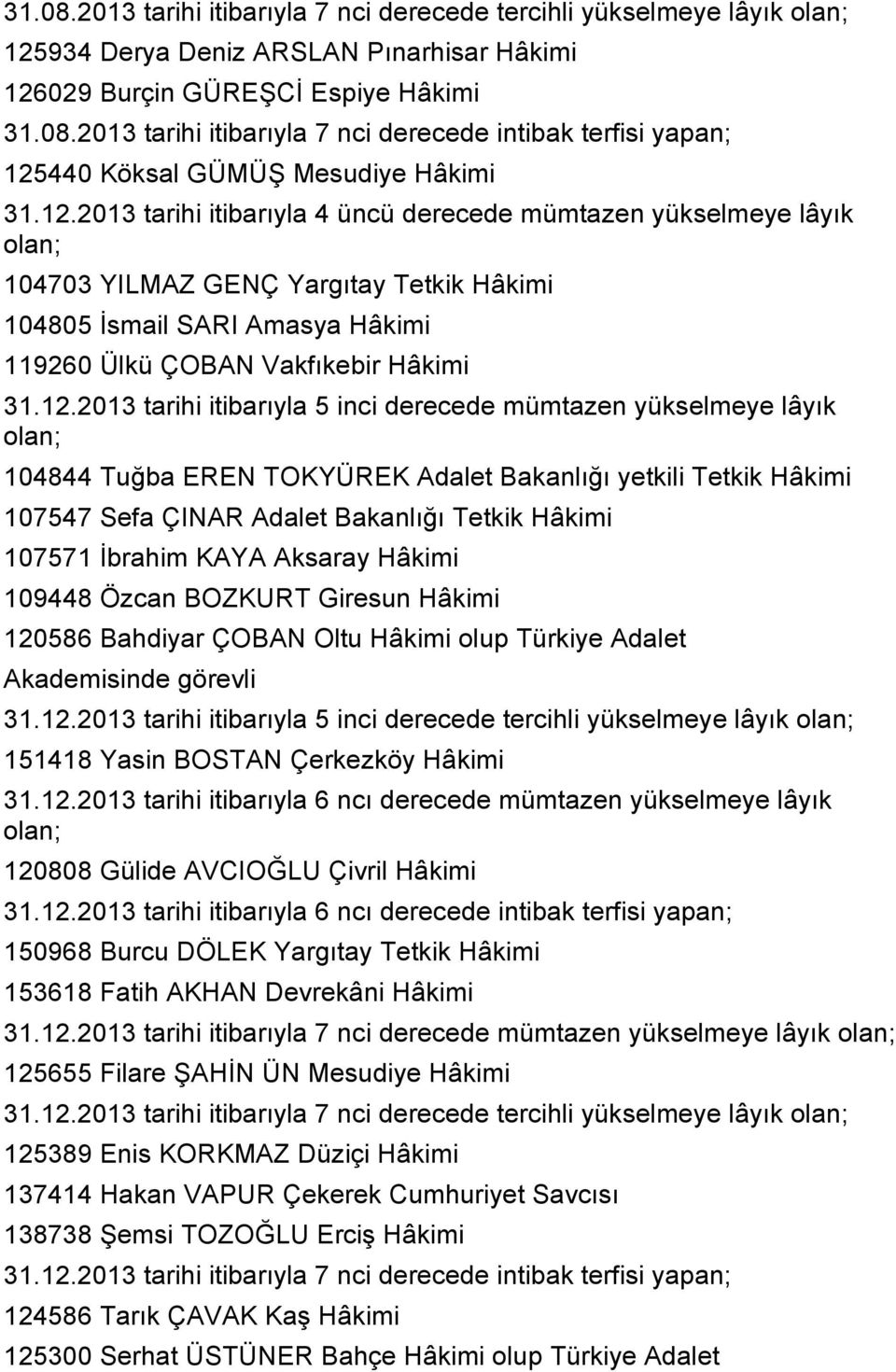 tarihi itibarıyla 5 inci derecede mümtazen yükselmeye lâyık olan; 104844 Tuğba EREN TOKYÜREK Adalet Bakanlığı yetkili Tetkik Hâkimi 107547 Sefa ÇINAR Adalet Bakanlığı Tetkik Hâkimi 107571 Ġbrahim