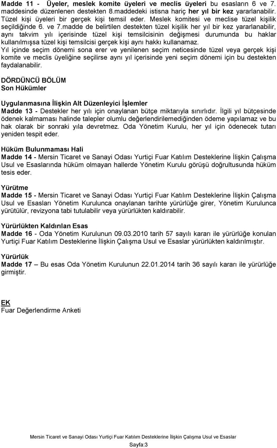 madde de belirtilen destekten tüzel kişilik her yıl bir kez yararlanabilir, aynı takvim yılı içerisinde tüzel kişi temsilcisinin değişmesi durumunda bu haklar kullanılmışsa tüzel kişi temsilcisi