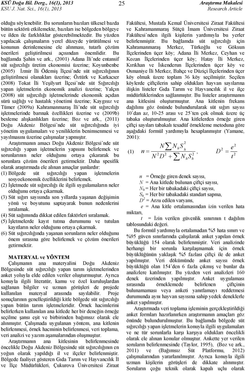 , (001) Adana İli nde entansif süt sığırcılığı üretim ekonomisi üzerine; Koyunbenbe (005) İzmir İli Ödemiş İlçesi nde süt sığırcılığının geliştirilmesi olanakları üzerine; Öztürk ve Karkacıer (008)