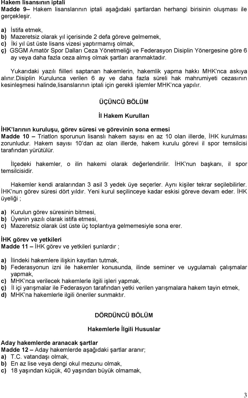 Yönergesine göre 6 ay veya daha fazla ceza almış olmak şartları aranmaktadır. Yukarıdaki yazılı fiilleri saptanan hakemlerin, hakemlik yapma hakkı MHK nca askıya alınır.