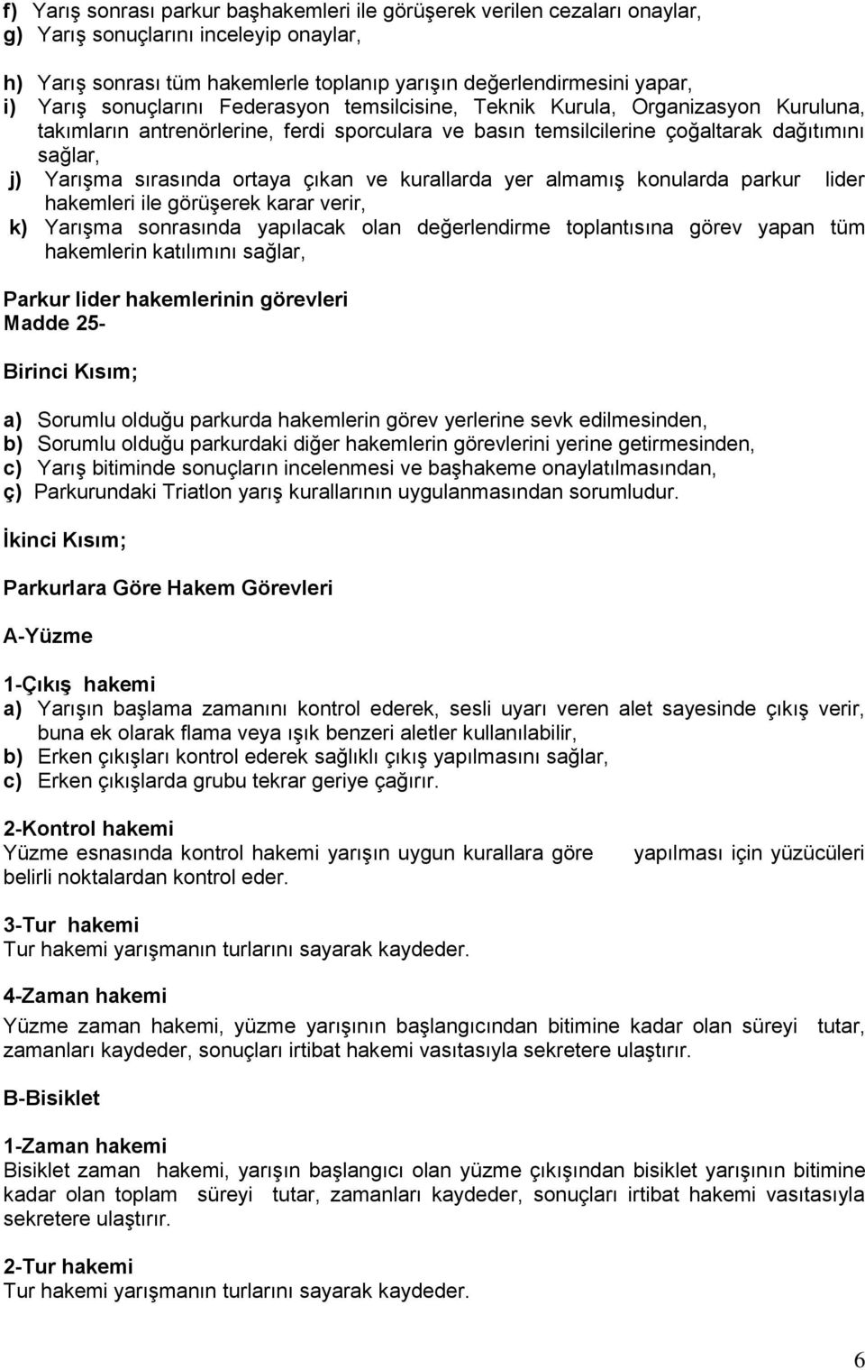 ortaya çıkan ve kurallarda yer almamış konularda parkur lider hakemleri ile görüşerek karar verir, k) Yarışma sonrasında yapılacak olan değerlendirme toplantısına görev yapan tüm hakemlerin