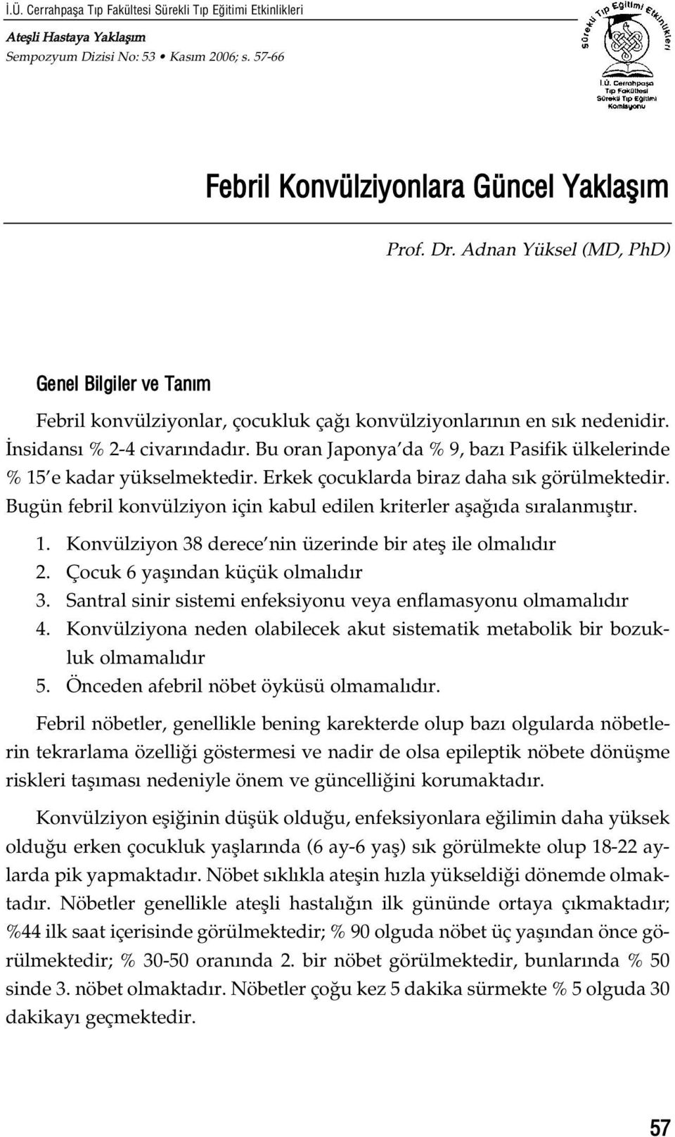 Bu oran Japonya da % 9, baz Pasifik ülkelerinde % 15 e kadar yükselmektedir. Erkek çocuklarda biraz daha s k görülmektedir. Bugün febril konvülziyon için kabul edilen kriterler afla da s ralanm flt r.