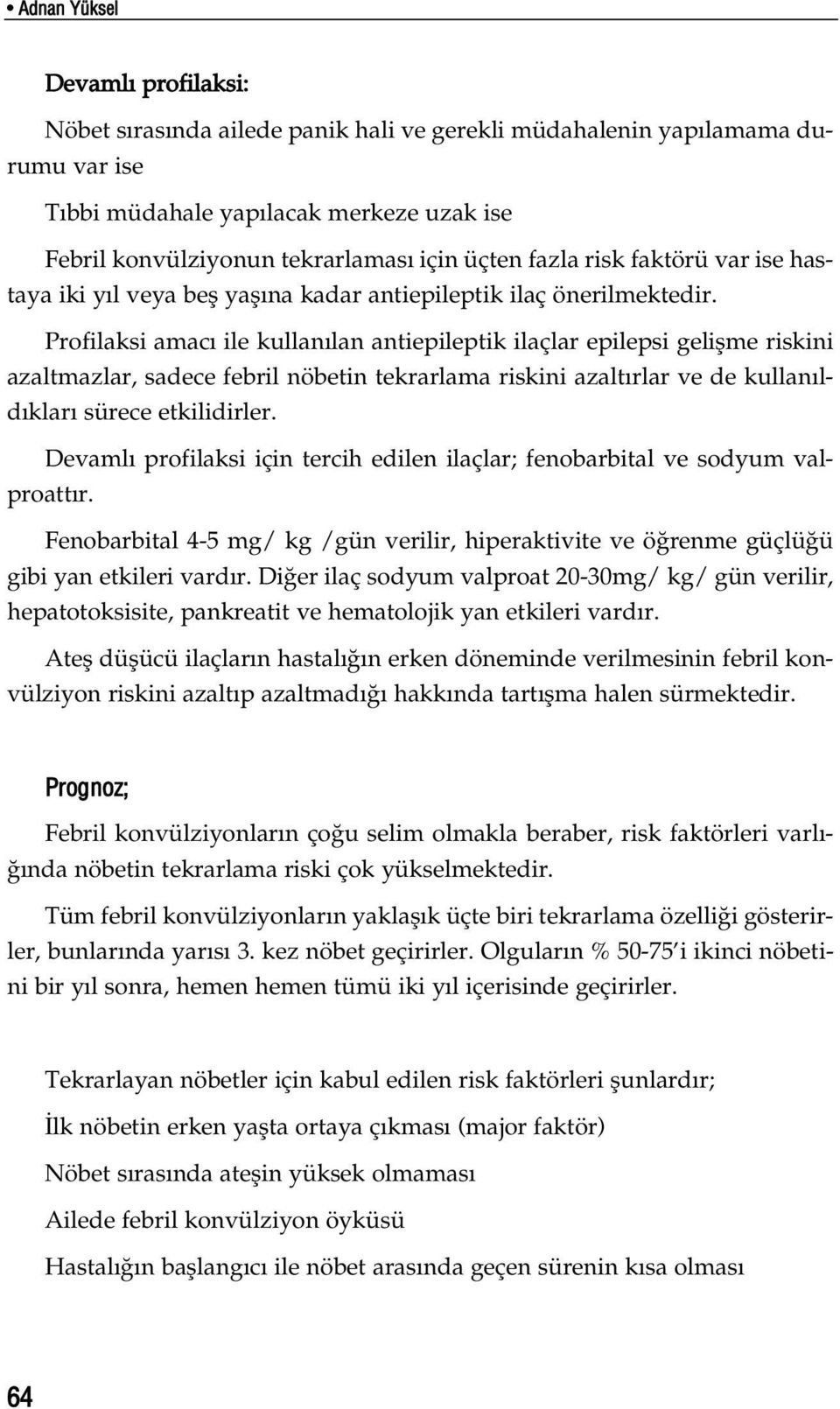 Profilaksi amac ile kullan lan antiepileptik ilaçlar epilepsi geliflme riskini azaltmazlar, sadece febril nöbetin tekrarlama riskini azalt rlar ve de kullan ld klar sürece etkilidirler.