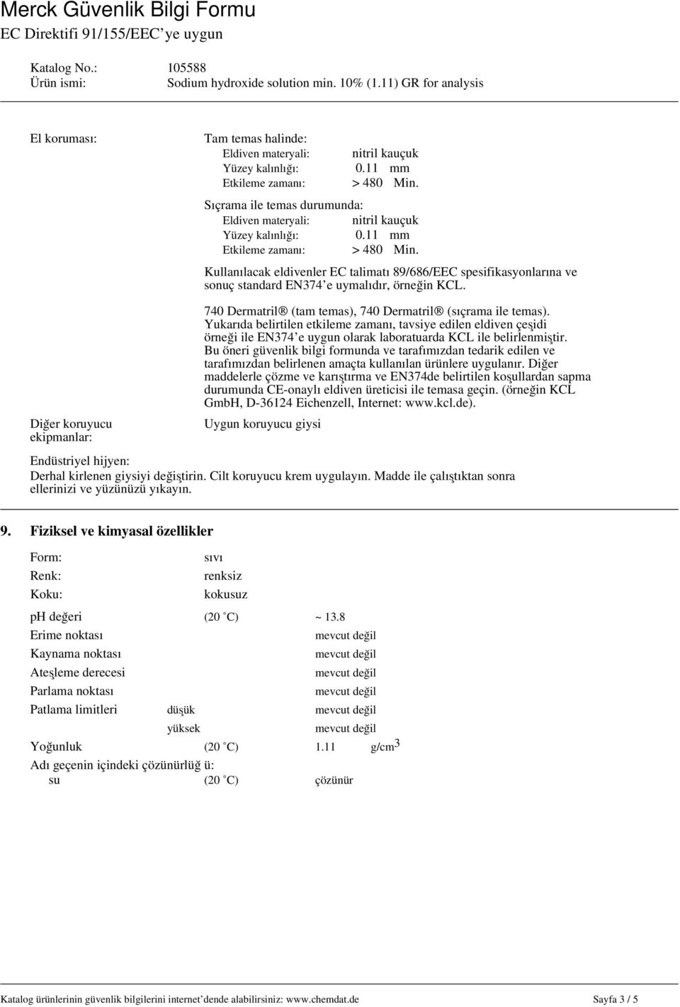 740 Dermatril (tam temas), 740 Dermatril (sıçrama ile temas). Yukarıda belirtilen etkileme zamanı, tavsiye edilen eldiven çeşidi örneği ile EN374 e uygun olarak laboratuarda KCL ile belirlenmiştir.