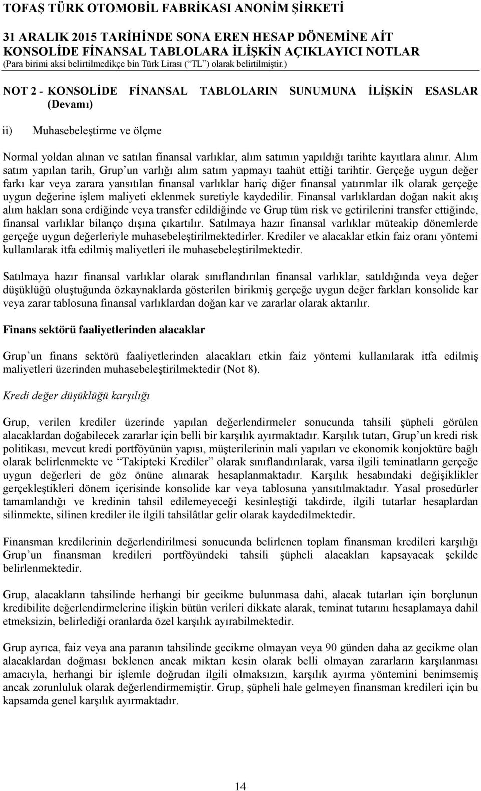 Gerçeğe uygun değer farkı kar veya zarara yansıtılan finansal varlıklar hariç diğer finansal yatırımlar ilk olarak gerçeğe uygun değerine işlem maliyeti eklenmek suretiyle kaydedilir.