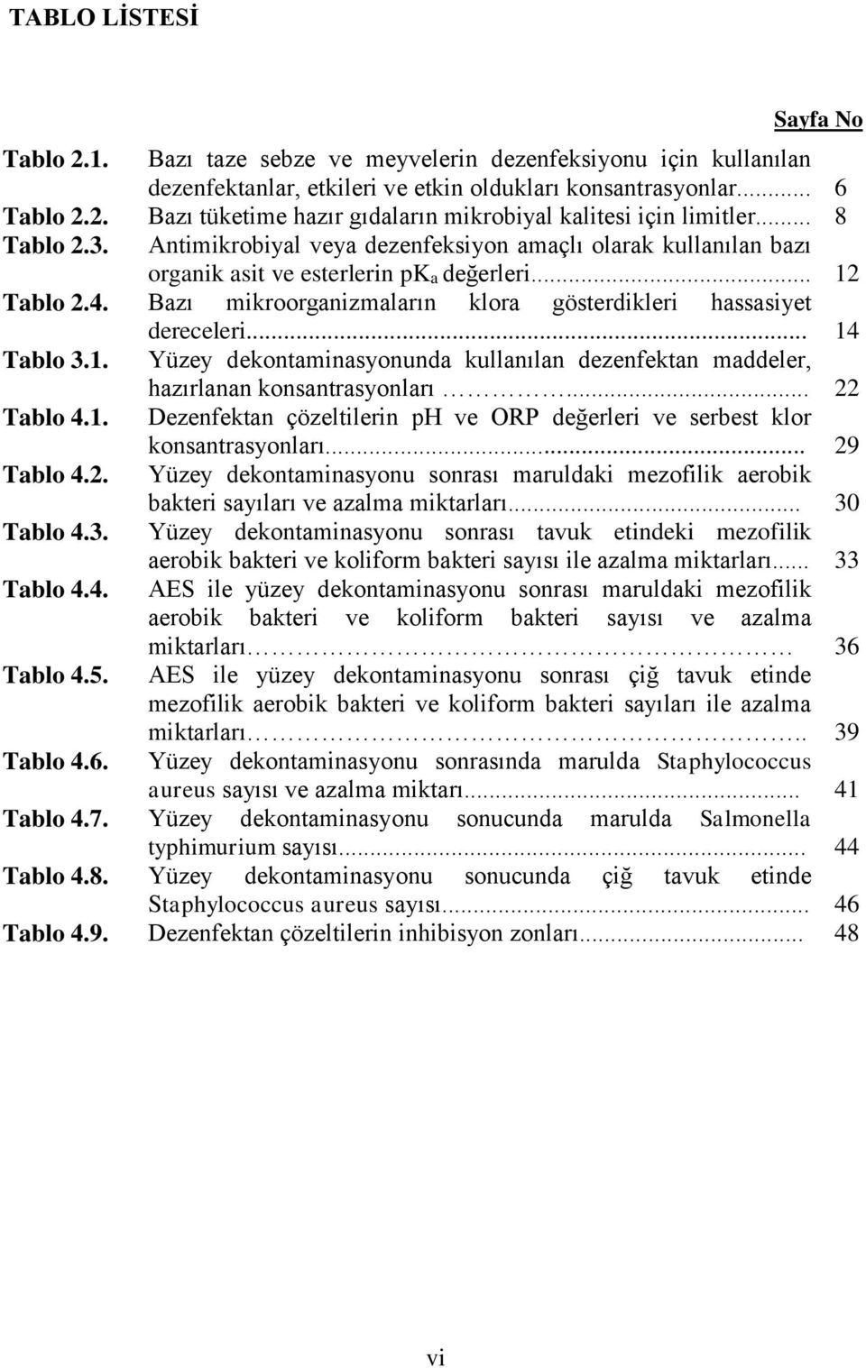 Bazı mikroorganizmaların klora gösterdikleri hassasiyet dereceleri... 14 Tablo 3.1. Yüzey dekontaminasyonunda kullanılan dezenfektan maddeler, hazırlanan konsantrasyonları... 22 Tablo 4.1. Dezenfektan çözeltilerin ph ve ORP değerleri ve serbest klor konsantrasyonları.