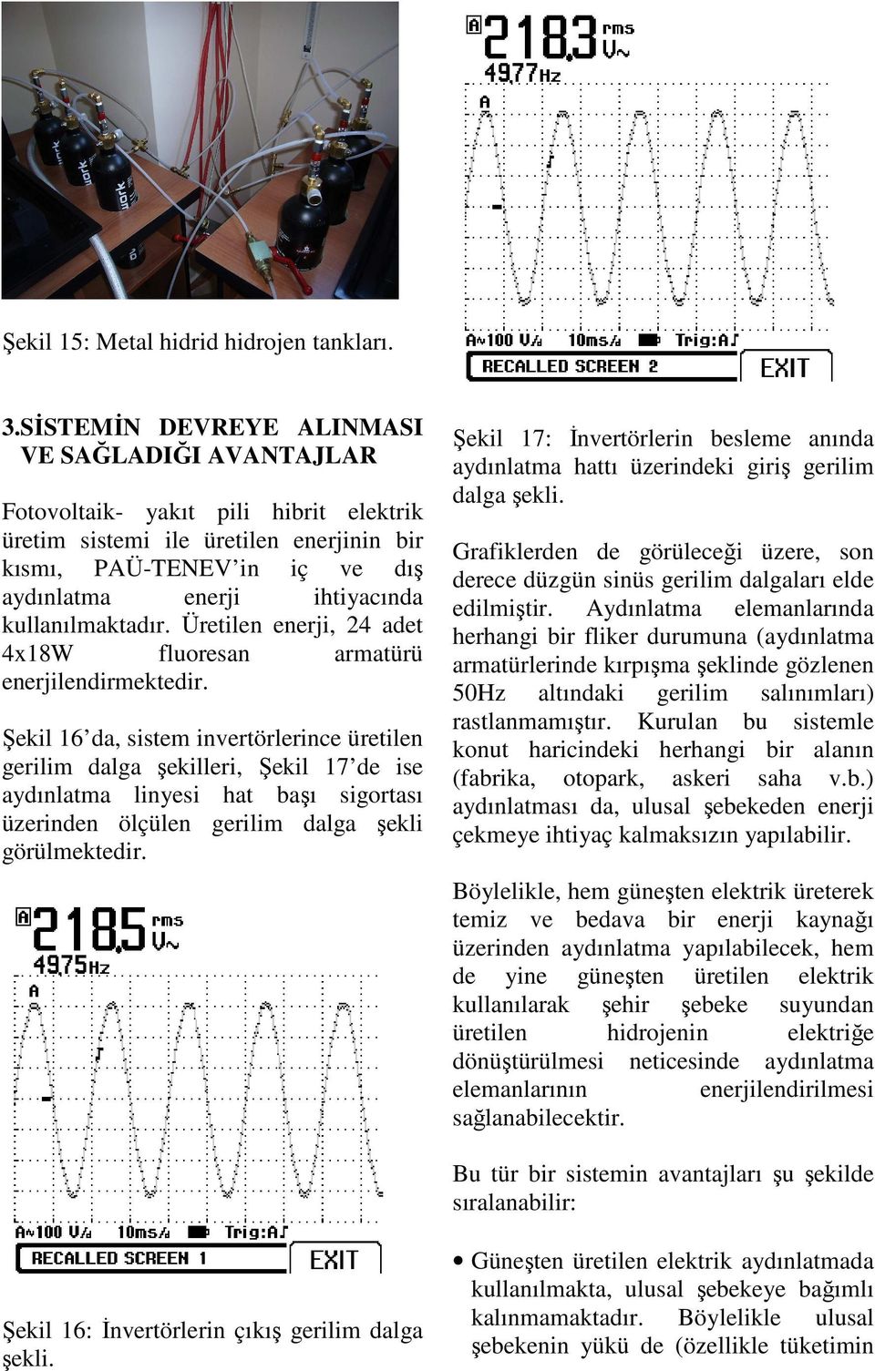 kullanılmaktadır. Üretilen enerji, 24 adet 4x18W fluoresan armatürü enerjilendirmektedir.