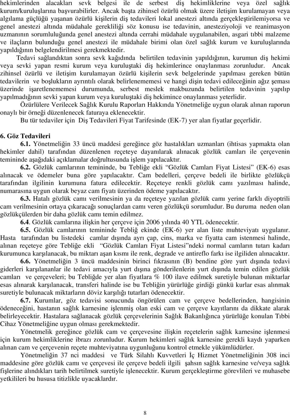 müdahale gerekliliği söz konusu ise tedavinin, anesteziyoloji ve reanimasyon uzmanının sorumluluğunda genel anestezi altında cerrahi müdahale uygulanabilen, asgari tıbbi malzeme ve ilaçların