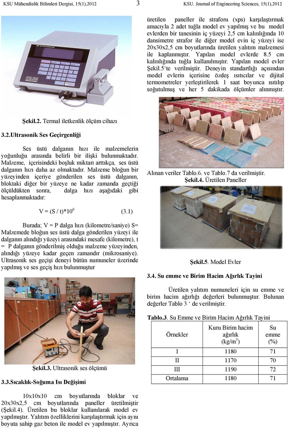 kalınlığında 10 dansimetre strafor ile diğer model evin iç yüzeyi ise 20x30x2,5 cm boyutlarında üretilen yalıtım malzemesi ile kaplanmıştır. Yapılan model evlerde 8.